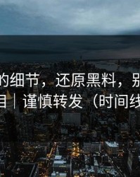 被忽略的细节，还原黑料，别用网暴替代真相｜谨慎转发（时间线已整理）