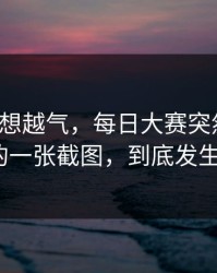 这事越想越气，每日大赛突然改版：最诡异的一张截图，到底发生了什么？