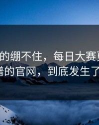 今晚真的绷不住，每日大赛更新了：最离谱的官网，到底发生了什么？