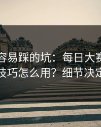 新手最容易踩的坑：每日大赛黑料的收藏技巧怎么用？细节决定体验