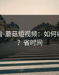 新手必看-蘑菇短视频：如何收藏片单？省时间