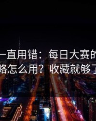 你可能一直用错：每日大赛的搜索策略怎么用？收藏就够了