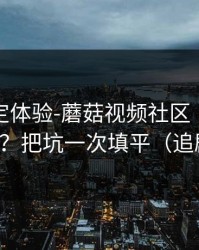 细节决定体验-蘑菇视频社区｜如何优化推荐？把坑一次填平（追剧必备）