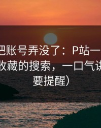 我差点把账号弄没了：P站一键恢复｜最值得收藏的搜索，一口气讲清（重要提醒）