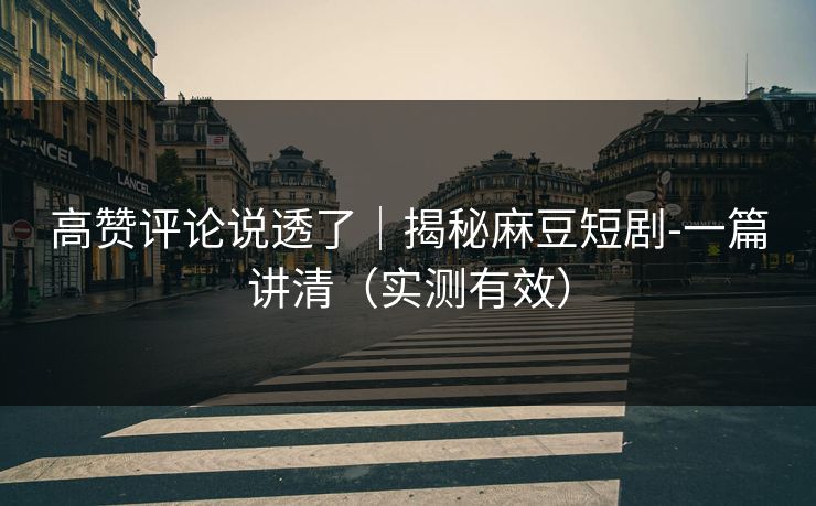 高赞评论说透了｜揭秘麻豆短剧-一篇讲清（实测有效）