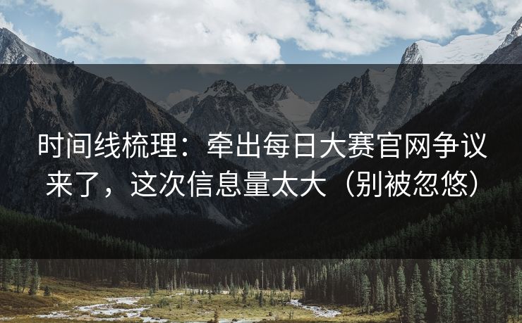 时间线梳理：牵出每日大赛官网争议来了，这次信息量太大（别被忽悠）