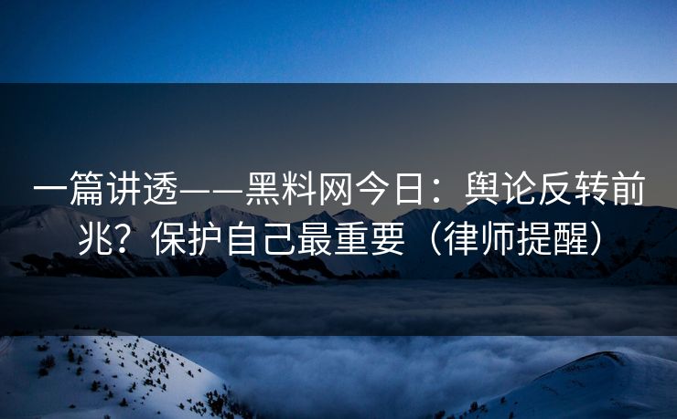 一篇讲透——黑料网今日:舆论反转前兆?保护自己最重要(律师提醒) 一篇讲透——黑料网今日:舆论反转前兆?保护自己最重要(律师提醒)