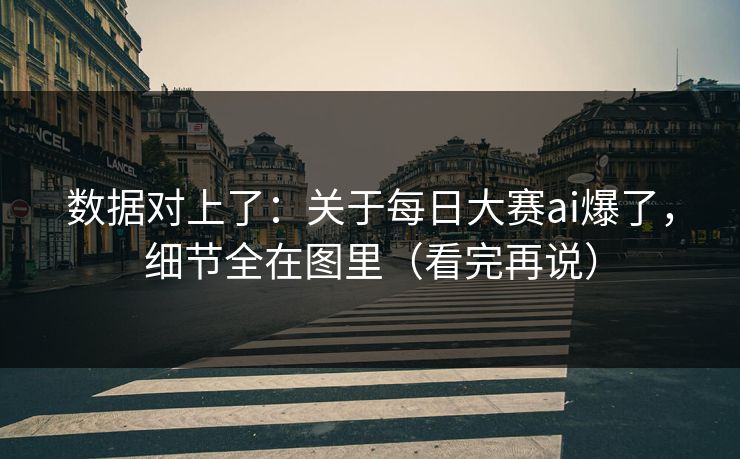 数据对上了：关于每日大赛ai爆了，细节全在图里（看完再说）