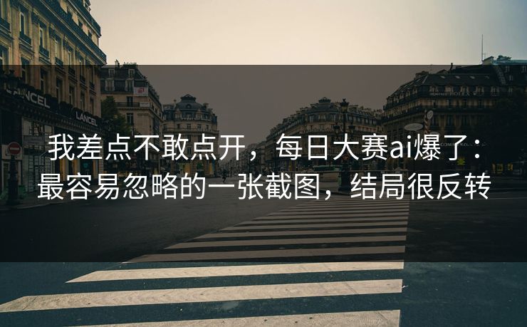 我差点不敢点开，每日大赛ai爆了：最容易忽略的一张截图，结局很反转