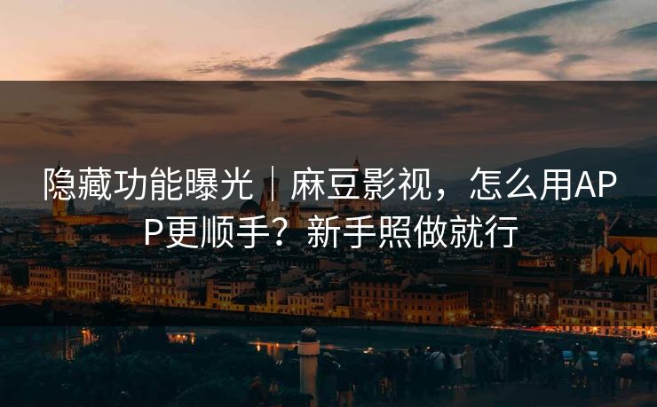 隐藏功能曝光|麻豆影视,怎么用APP更顺手?新手照做就行 隐藏功能曝光|麻豆影视,怎么用APP更顺手?新手照做就行