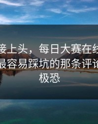 看完直接上头，每日大赛在线观看反转了：最容易踩坑的那条评论，细思极恐