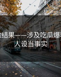 实测核验结果——涉及吃瓜爆料｜别把人设当事实