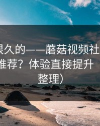 被误解很久的——蘑菇视频社区——如何优化推荐？体验直接提升（片单已整理）