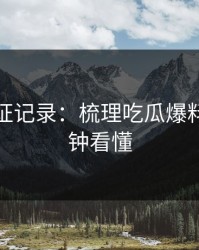 媒体查证记录：梳理吃瓜爆料，三分钟看懂