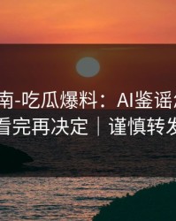 避坑指南-吃瓜爆料：AI鉴谣怎么用？看完再决定｜谨慎转发