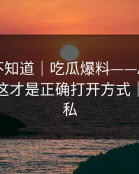 很多人不知道｜吃瓜爆料——AI鉴谣怎么用？这才是正确打开方式｜保护隐私