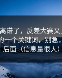这波太离谱了，反差大赛又上新了：最意外的一个关键词，别急，关键在后面（信息量很大）