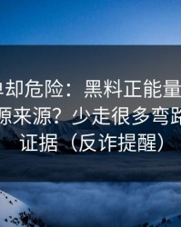 看似简单却危险：黑料正能量往期——如何溯源来源？少走很多弯路｜先看证据（反诈提醒）
