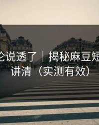 高赞评论说透了｜揭秘麻豆短剧-一篇讲清（实测有效）
