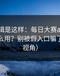 背后逻辑是这样：每日大赛ai的隐藏频道怎么用？别被假入口骗了（路人视角）