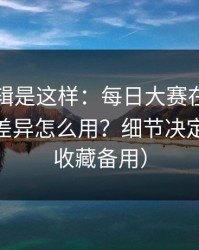 背后逻辑是这样：每日大赛在线观看的App差异怎么用？细节决定体验（收藏备用）