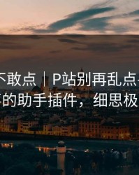 我差点不敢点｜P站别再乱点——最省事的助手插件，细思极恐