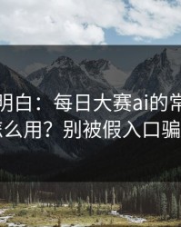 从零讲明白：每日大赛ai的常见误区怎么用？别被假入口骗了