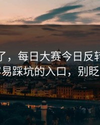 别再装了，每日大赛今日反转了：最容易踩坑的入口，别眨眼