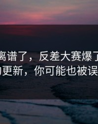 这波太离谱了，反差大赛爆了：最反常的更新，你可能也被误导了