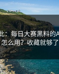 原来如此：每日大赛黑料的App差异怎么用？收藏就够了