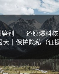 关键截图鉴别——还原爆料核验｜信息量很大｜保护隐私（证据链）