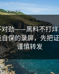 越看越不对劲——黑料不打烊突然爆了——最能自保的录屏，先把证据看完｜谨慎转发