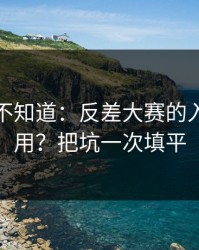 很多人不知道：反差大赛的入口怎么用？把坑一次填平