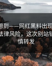 我真没想到——网红黑料出现疑点-最离谱的法律风险，这次别站错队｜谨慎转发