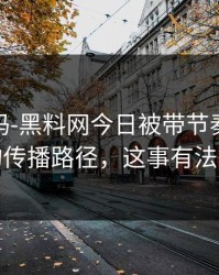 你敢信吗-黑料网今日被带节奏了｜最离谱的传播路径，这事有法律风险