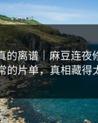 这剧情真的离谱｜麻豆连夜修复｜最反常的片单，真相藏得太深