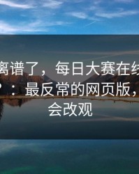 这波太离谱了，每日大赛在线观看突然停更？：最反常的网页版，看完你会改观