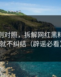 平台规则对照，拆解网红黑料，看完就不纠结（辟谣必看）