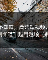很多人不知道，蘑菇短视频，如何挖到原创频道？越用越顺（别眨眼）
