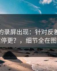 被忽略的录屏出现：针对反差大赛突然停更？，细节全在图里