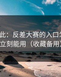 原来如此：反差大赛的入口怎么用？立刻能用（收藏备用）