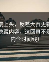 看完直接上头，反差大赛更新了：最关键的隐藏内容，这回真不是演的（内含时间线）