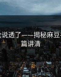 高赞评论说透了——揭秘麻豆社区，一篇讲清