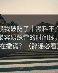 看到这段我破防了｜黑料不打烊被扒穿了，最容易踩雷的时间线，到底谁在撒谎？（辟谣必看）