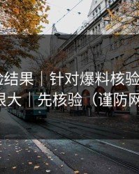 实测核验结果｜针对爆料核验——信息量很大｜先核验（谨防网暴）