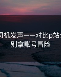 社区老司机发声——对比p站全称——别拿账号冒险