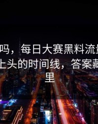 你敢信吗，每日大赛黑料流量起飞：最让人上头的时间线，答案藏在细节里