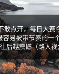 我差点不敢点开，每日大赛今日突然改版：最容易被带节奏的一个关键词，越往后越震撼（路人视角）