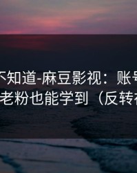很多人不知道-麻豆影视：账号同步怎么开？老粉也能学到（反转在后面）