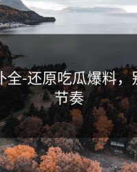 证据链补全-还原吃瓜爆料，别再被带节奏